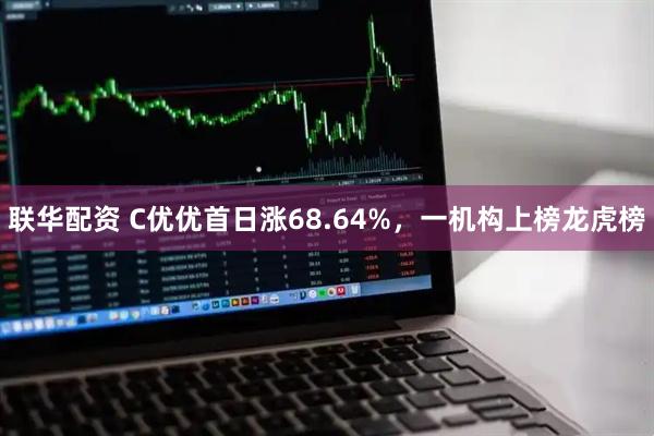 联华配资 C优优首日涨68.64%，一机构上榜龙虎榜