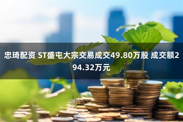 忠琦配资 ST盛屯大宗交易成交49.80万股 成交额294.32万元