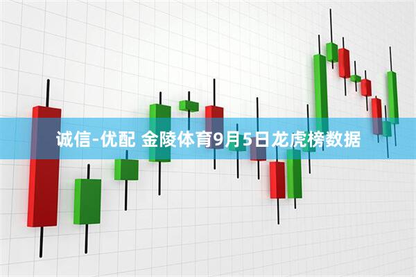 诚信-优配 金陵体育9月5日龙虎榜数据