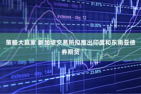 策略大赢家 新加坡交易所拟推出印度和东南亚债券期货